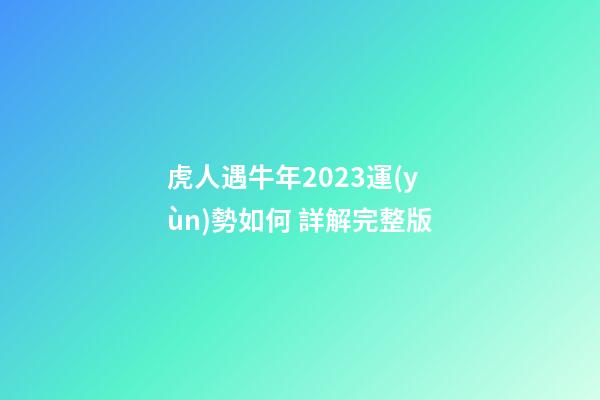 虎人遇牛年2023運(yùn)勢如何 詳解完整版